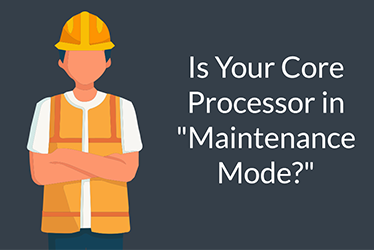 Is Your Core Processor in “Maintenance Mode?”